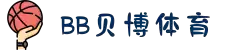 BB体育平台官方网址- 贝博体育APP下载 BB Sports